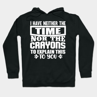 I Have Neither The Time Nor The Crayons To Explain This To You Hoodie